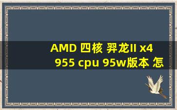 AMD 四核 羿龙II x4 955 cpu 95w版本 怎么样