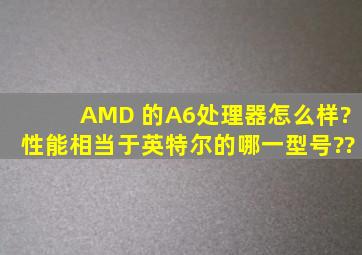 AMD 的A6处理器怎么样?性能相当于英特尔的哪一型号??