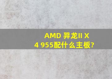 AMD 羿龙II X4 955配什么主板?