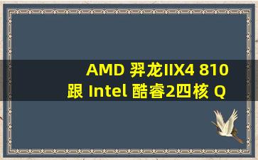 AMD 羿龙IIX4 810 跟 Intel 酷睿2四核 Q8200