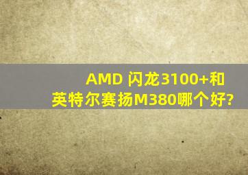 AMD 闪龙3100+和英特尔赛扬M380哪个好?