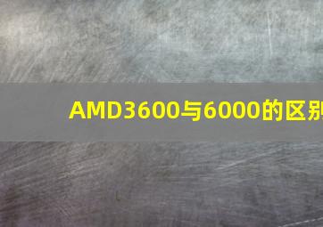 AMD3600与6000的区别