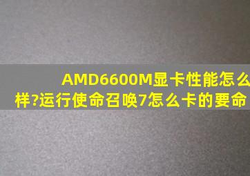 AMD6600M显卡性能怎么样?运行使命召唤7怎么卡的要命