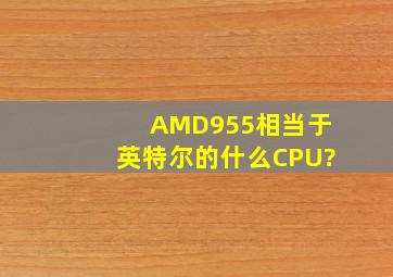 AMD955相当于英特尔的什么CPU?