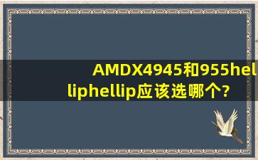 AMDX4945和955……应该选哪个?