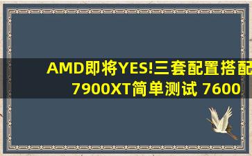 AMD即将YES!三套配置搭配7900XT简单测试 7600VS13490FVS13400