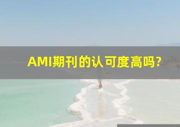 AMI期刊的认可度高吗?