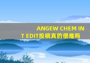 ANGEW CHEM INT EDIT投稿真的很难吗