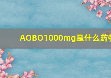 AOBO1000mg是什么药物?