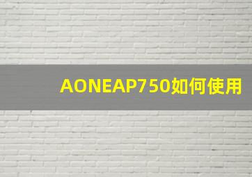 AONEAP750如何使用