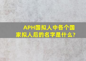 APH国拟人中,各个国家拟人后的名字是什么?