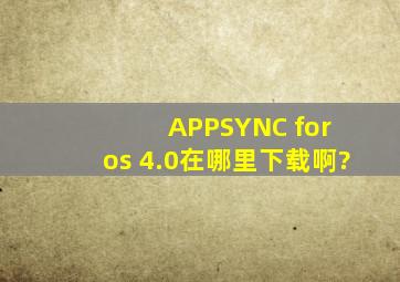 APPSYNC for os 4.0在哪里下载啊?