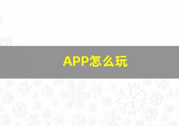 APP怎么玩