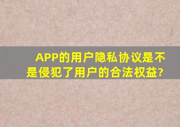 APP的《用户隐私协议》是不是侵犯了用户的合法权益?