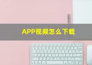 APP视频怎么下载