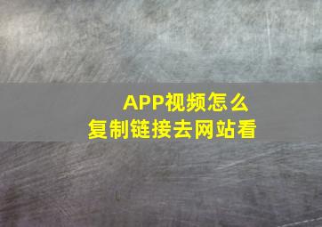 APP视频怎么复制链接去网站看