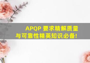 APQP 要求精解,质量与可靠性精英知识必备! 