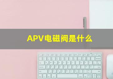 APV电磁阀是什么
