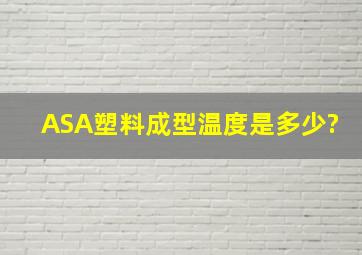 ASA塑料成型温度是多少?