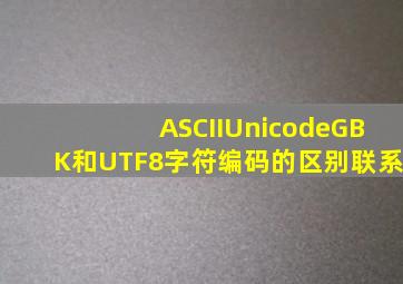 ASCII,Unicode,GBK和UTF8字符编码的区别联系