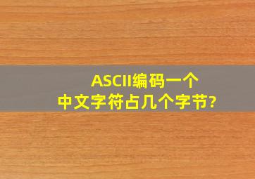 ASCII编码一个中文字符占几个字节?