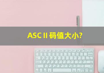 ASCⅡ码值大小?