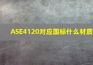 ASE4120对应国标什么材质