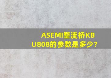 ASEMI整流桥KBU808的参数是多少?