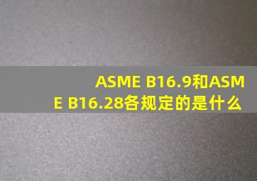 ASME B16.9和ASME B16.28各规定的是什么