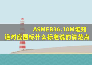 ASMEB36.10M谁知道对应国标什么标准,说的清楚点