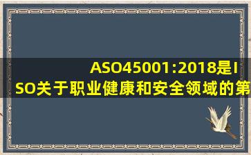 ASO45001:2018是ISO关于职业健康和安全领域的第一个标准?