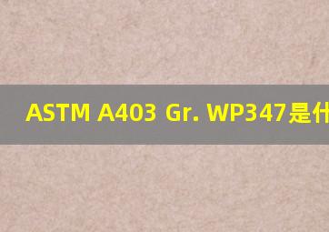 ASTM A403 Gr. WP347是什么材质