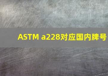 ASTM a228对应国内牌号