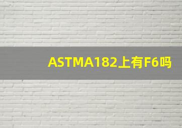 ASTMA182上有F6吗(
