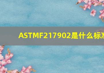 ASTMF217902是什么标准