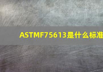 ASTMF75613是什么标准