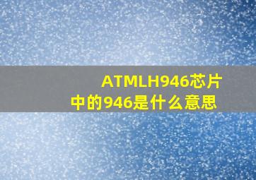 ATMLH946芯片中的946是什么意思