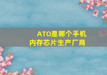 ATO是哪个手机内存芯片生产厂商