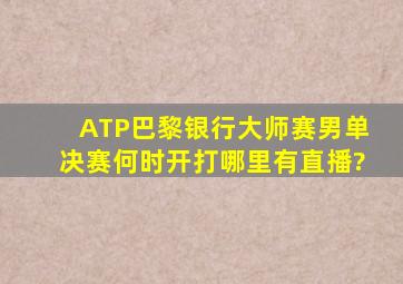 ATP巴黎银行大师赛男单决赛何时开打,哪里有直播?