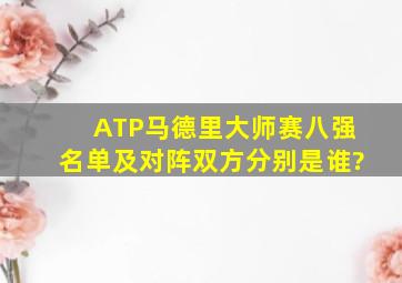 ATP马德里大师赛八强名单及对阵双方分别是谁?