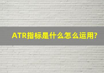 ATR指标是什么,怎么运用?