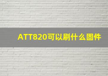 ATT820可以刷什么固件