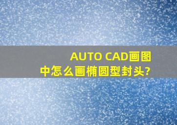 AUTO CAD画图中怎么画椭圆型封头?