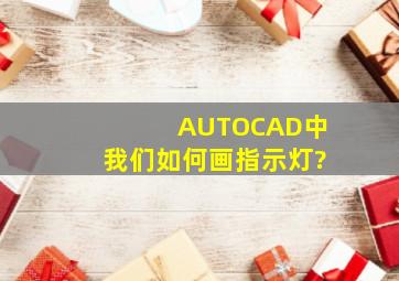 AUTOCAD中我们如何画指示灯?