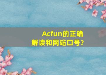 Acfun的正确解读和网站口号?