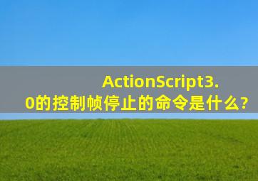 ActionScript3.0的控制帧停止的命令是什么?