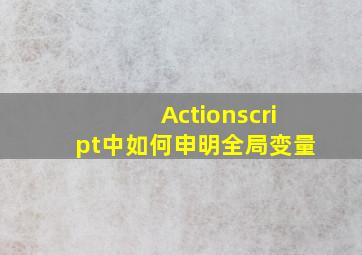 Actionscript中如何申明全局变量()。