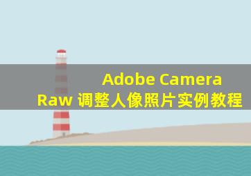 Adobe Camera Raw 调整人像照片实例教程