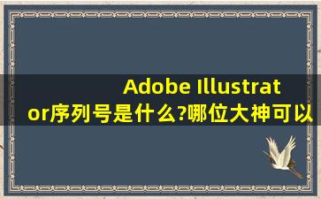 Adobe Illustrator序列号是什么?哪位大神可以赐个ai序列号?