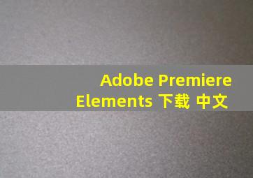 Adobe Premiere Elements 下载 中文